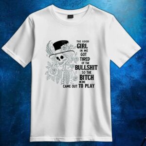 Skeleton The Good Girl In Me Got Tired Of The Bullshit So The Bitch In Me Came Out To Play T Shirt