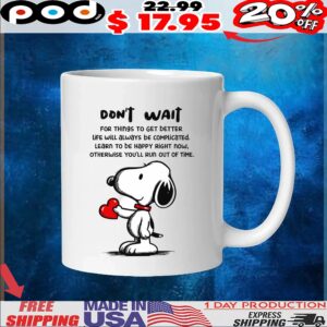 Snoopy Don't Wait For Things To Get Better Life Will Always Be Complicated Learn To Be Happy Right Now, Otherwise You'll Run Out Of Time T Shirt