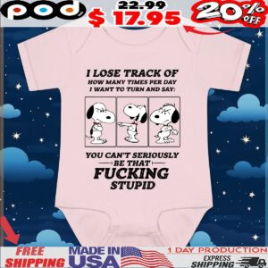Snoopy Peanuts I Lose Track Of How Many Times Per Day I Want To Turn And Say You Can't Seriously Be That Fucking Stupid T Shirt
