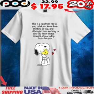 Snoopy Woodstock This Is A Hug From Me To You, To Let You Know I Am Thinking Of You, And Although I Have Nothing To Say, You Know I Have Thought Of You Today You Are Very Special T Shirt