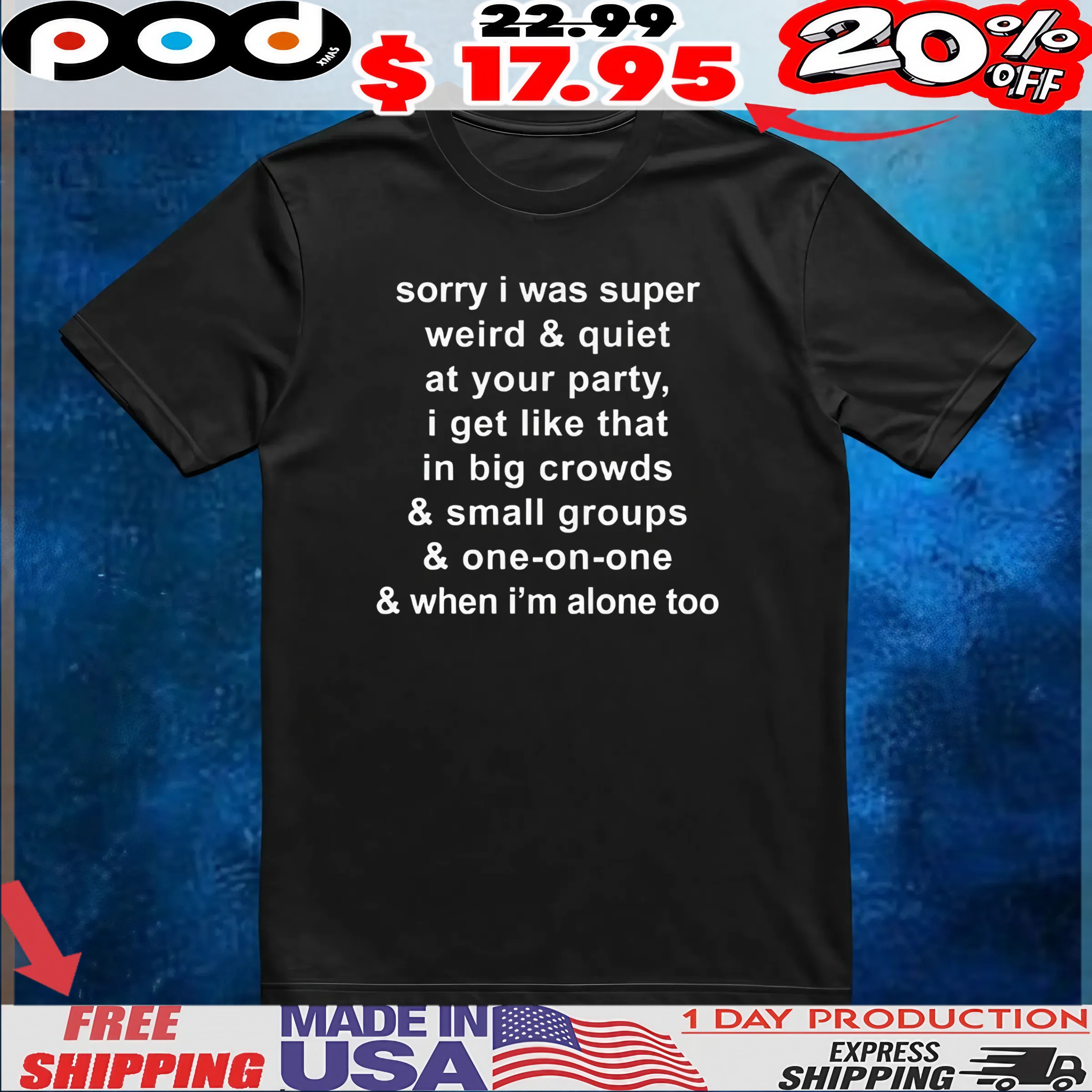 Sorry I Was Super Weird And Quiet At Your Party, I Get Like That In Big Crowds And Small Groups And One-on-one And When I'm Alone Too T Shirt Sorry I Was Super Weird And Quiet At Your Party, I Get Like That In Big Crowds And Small Groups And One-on-one And When I'm Alone Too T Shirt