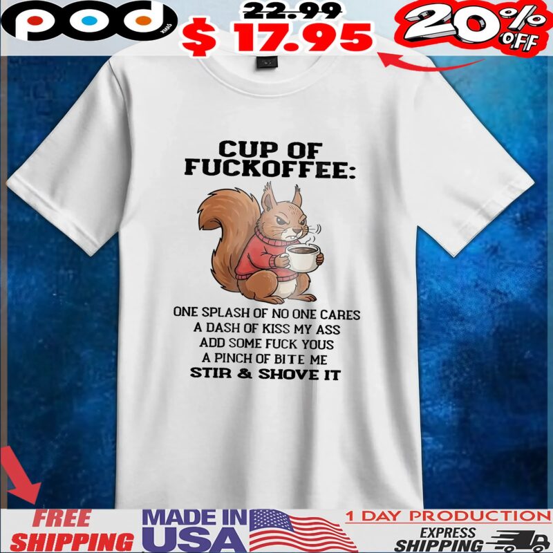 Squirrel Cup Of Fuckoffee One Splash Of No One Cares A Dash Of Kiss My Ass Add Some Fuck Yous A Pinch Of Bite Me Stir and Shove It T Shirt