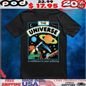 The Universe Is Indifferent To Your Suffering T Shirt