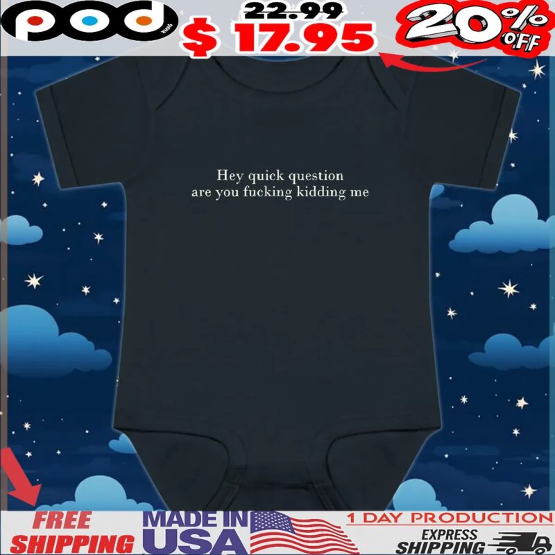 Hey Quick Question Are You Fucking Kidding Me T Shirt