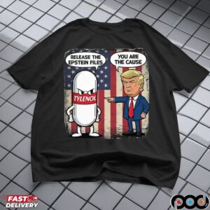 Trump You Are The Cause Tylenol Release The Epstein Files T Shirt