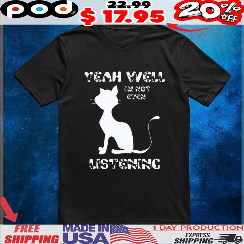 Yeah Well I'm Not Even Listening Cat T Shirt