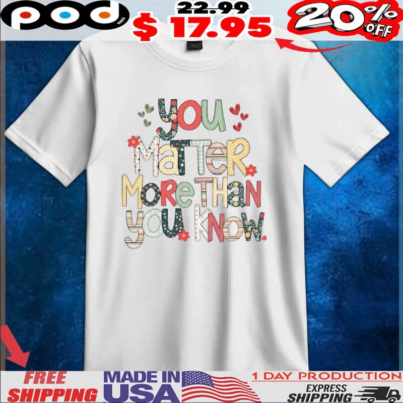 You Marter More Than You Know 2025 T Shirt