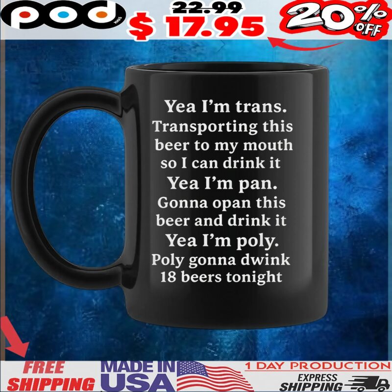 Yea I'm Trans Transporting This Beer To My Mouth So I Can Drink It Yea I'm Pan Gonna Opan This Beer And Drink It Yea I'm Poly Poly Gonna Dwink 18 Beers Tonight T Shirt