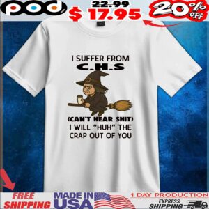 Witch I Suffer From C H S Can't Hear Shit I Will huh The Crap Out Of You Halloween T Shirt