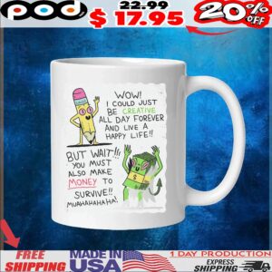 Wow I Could Just Be Creative All Day Forever And Live A Happy Life But Wait You Must Also Make Money To Survive Muahahahaha T Shirt