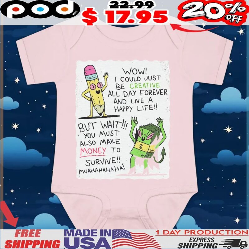 Wow I Could Just Be Creative All Day Forever And Live A Happy Life But Wait You Must Also Make Money To Survive Muahahahaha T Shirt