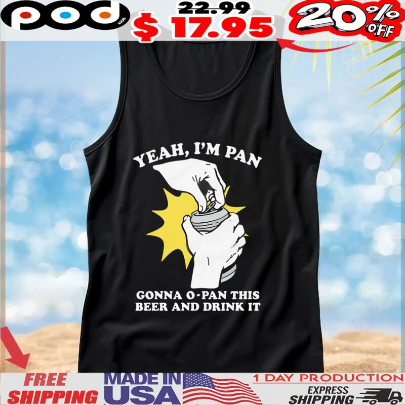 Yeah, I'm Pan Gonna O-Pan This Beer And Drink It T Shirt