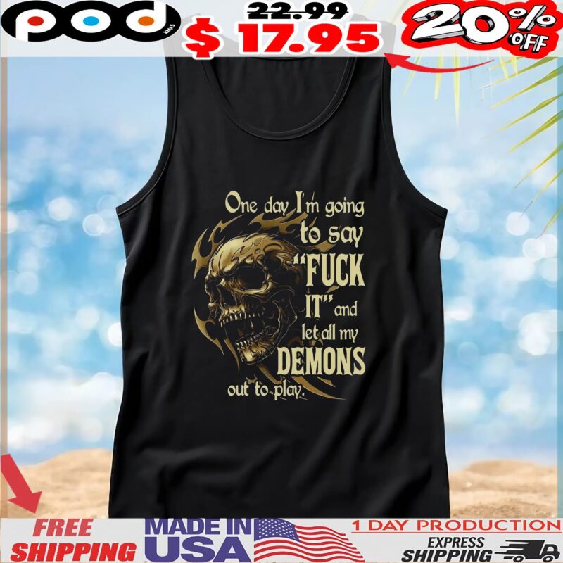Skull One Day I'm Going To Say Fuck It And Let All My Demons Out To Play T Shirt