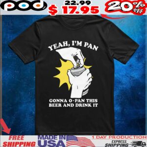 Yeah, I'm Pan Gonna O-Pan This Beer And Drink It T Shirt