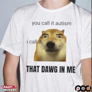 You Call It Autism I Call It That Dawg In Me Dog T Shirt