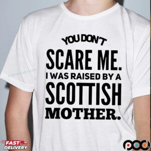 You Don't Scare Me I Was Raised By A Scottish Mother Statement T Shirt