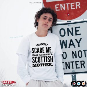 You Don't Scare Me I Was Raised By A Scottish Mother Statement T Shirt