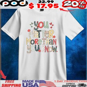 You Marter More Than You Know 2025 T Shirt
