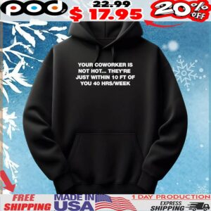 Your Coworker Is Not Hot They’re Just Within 10 Ft Of You 4 Hrs Week T Shirt
