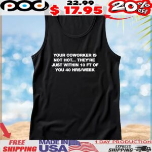 Your Coworker Is Not Hot They’re Just Within 10 Ft Of You 4 Hrs Week T Shirt