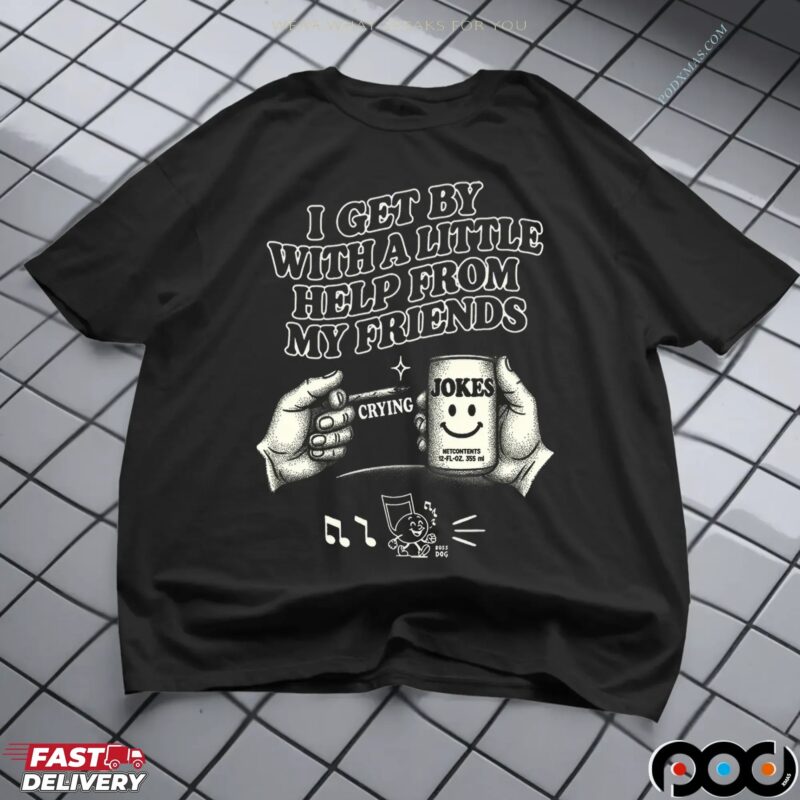 I Get By With A Little Help From My Friends Jokes T Shirt