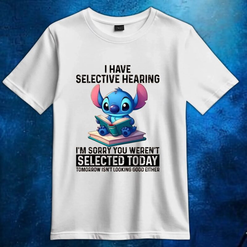 Stitch I Have Selective Hearing I'm Sorry You Weren't Selected Today Tomorrow Isn't Looking Good Either T Shirt