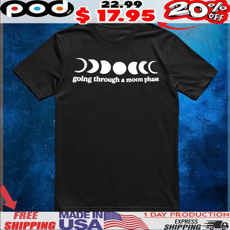 Going Through A Moon Phase T Shirt