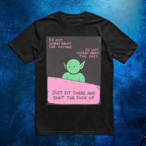 goblin Do Not Worry About The Future Do Not Worry About The Past Just Sit There And Shut The Fuck Up T shirt