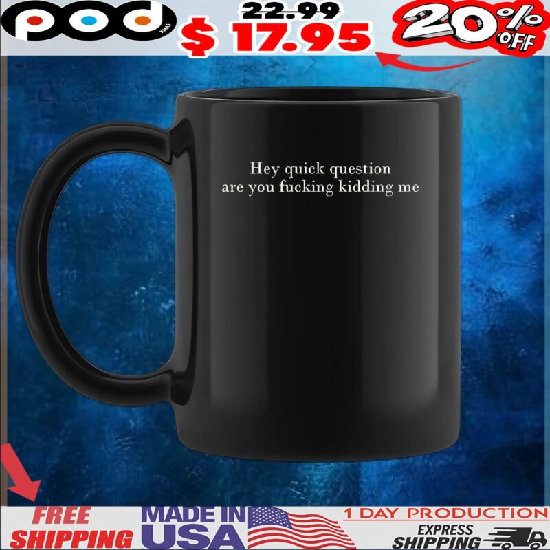 Hey Quick Question Are You Fucking Kidding Me T Shirt