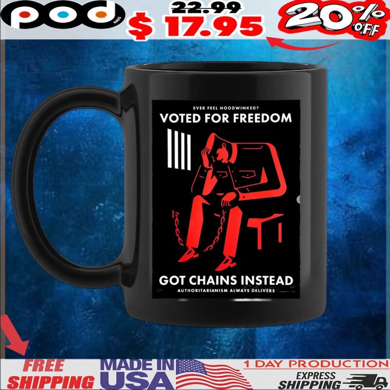 Ever Feel Hoodwinked Voted For Freedom Got Chains Instead Authoritarianism Always Delivers T Shirt