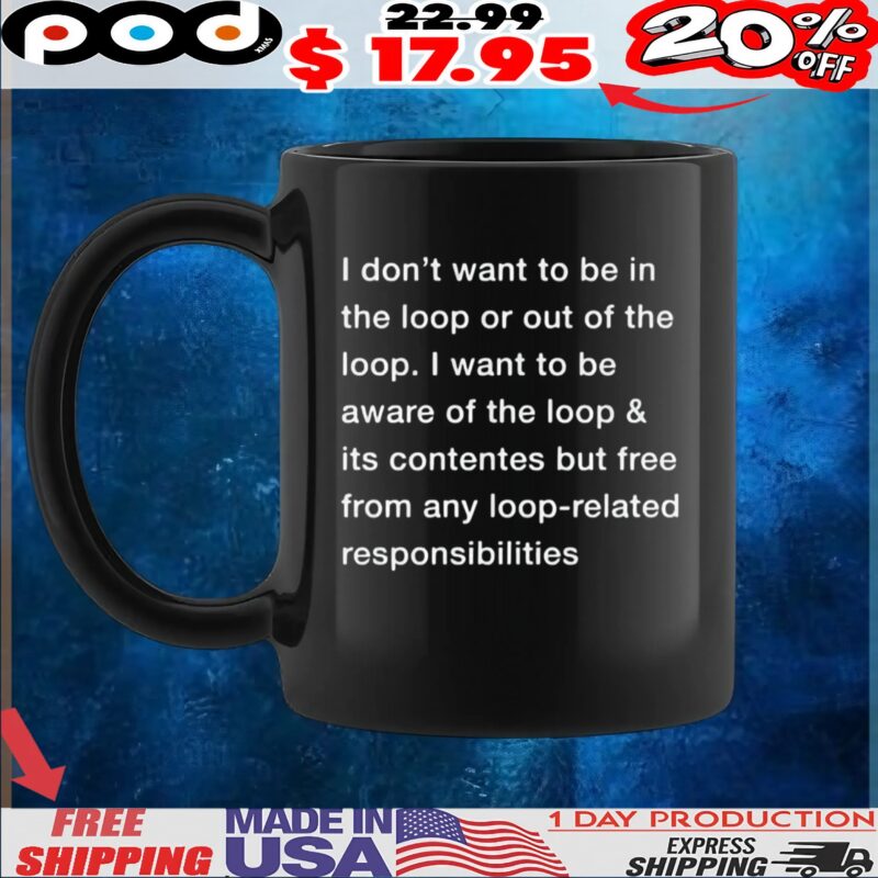I Don't Want To Be In The Loop Or Out Of The Loop