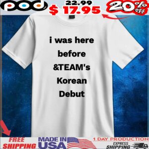 i was here before and TEAM'S Korean Debut T Shirt