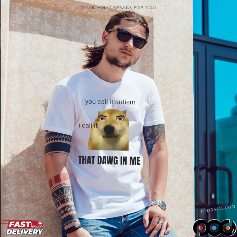You Call It Autism I Call It That Dawg In Me Dog T Shirt
