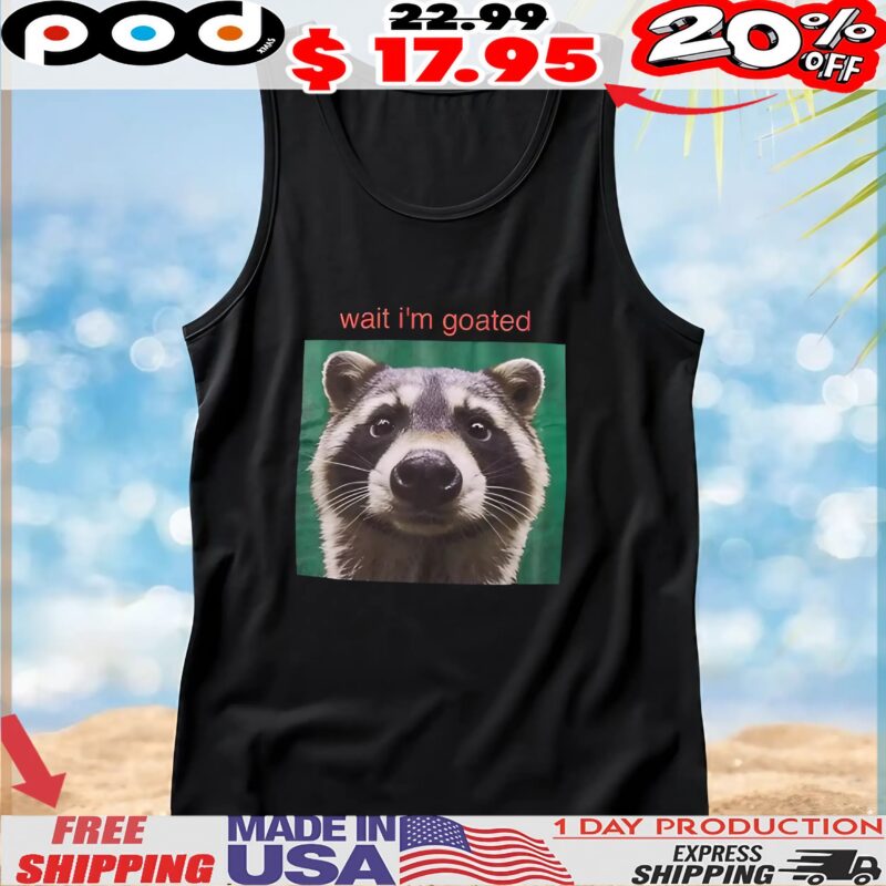 Wait I'm Goated Raccoon T Shirt