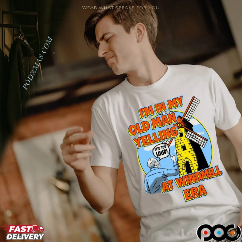 I'm In My Old Man Yelling At Windmill Era T Shirt I'm In My Old Man Yelling At Windmill Era T Shirt