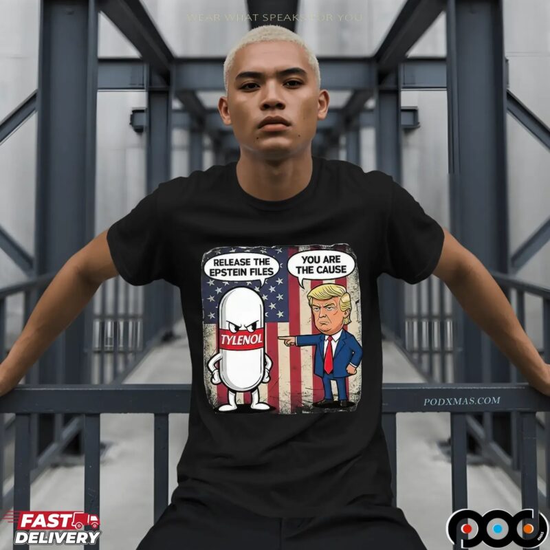 Trump You Are The Cause Tylenol Release The Epstein Files T Shirt