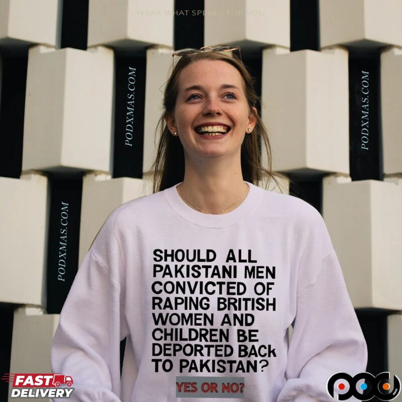 Should All Pakistani Men Convicted Of Raping British Women And Children Be Deported Back To Pakistan Yes Or No T Shirt