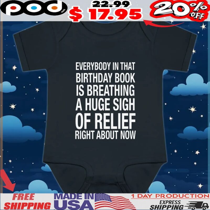 Everybody In That Birthday Book Is Breathing A Huge Sigh Of Relief Right Now T Shirt