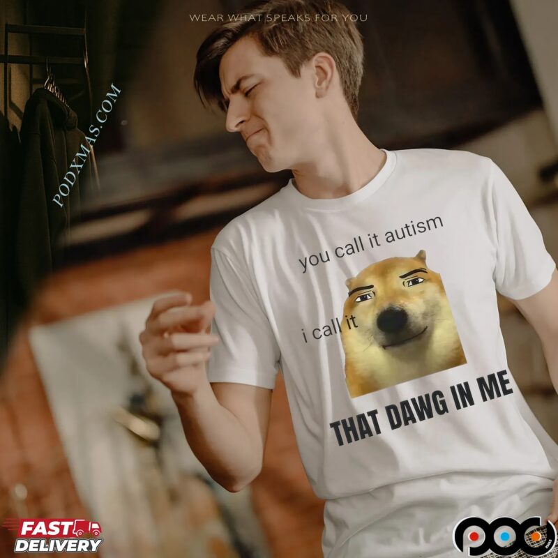 You Call It Autism I Call It That Dawg In Me Dog T Shirt