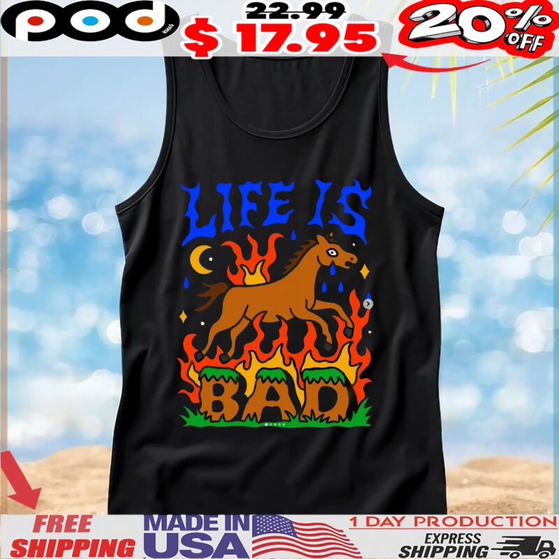 Life Is Bad T Shirt Life Is Bad T Shirt