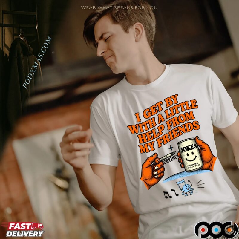 I Get By With A Little Help From My Friends Crying Jokes T Shirt I Get By With A Little Help From My Friends Crying Jokes T Shirt