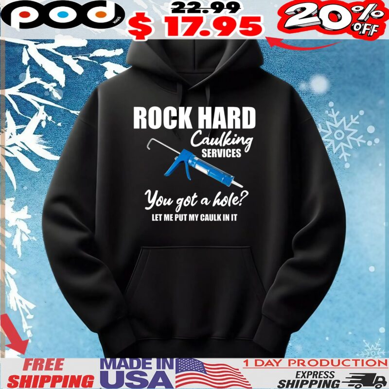 Rock Hard Caulking Services You Got A Hole Let Me Put My Caulk In It T Shirt