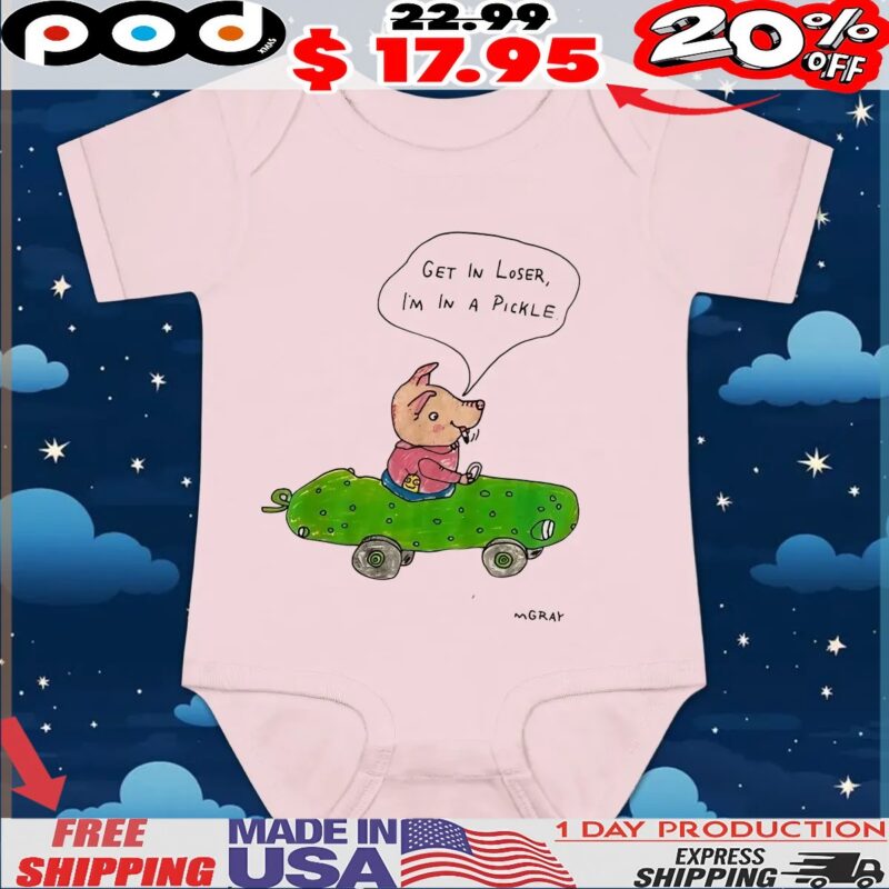 GET IN LOSER, I'M IN A PICKLE T Shirt