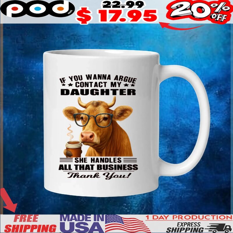 Cow Coffee If You Wanna Argue Contact My Daughter She Handles All That Business Thank You T Shirt