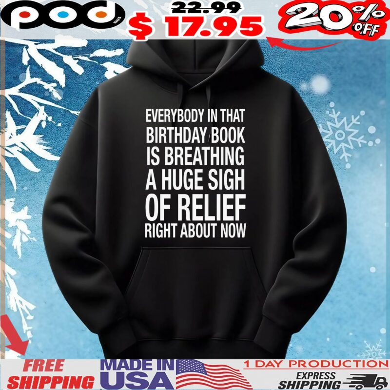 Everybody In That Birthday Book Is Breathing A Huge Sigh Of Relief Right Now T Shirt