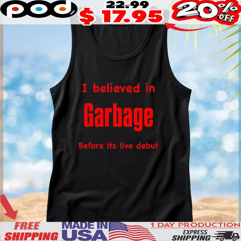 I Believed In Garbage Before Its Live Debut T Shirt