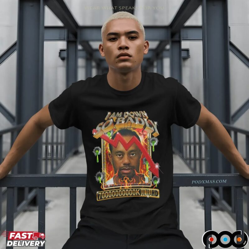Tiger Woods I Am Down So Badly 70000000k Ultrahd Diamond T Shirt