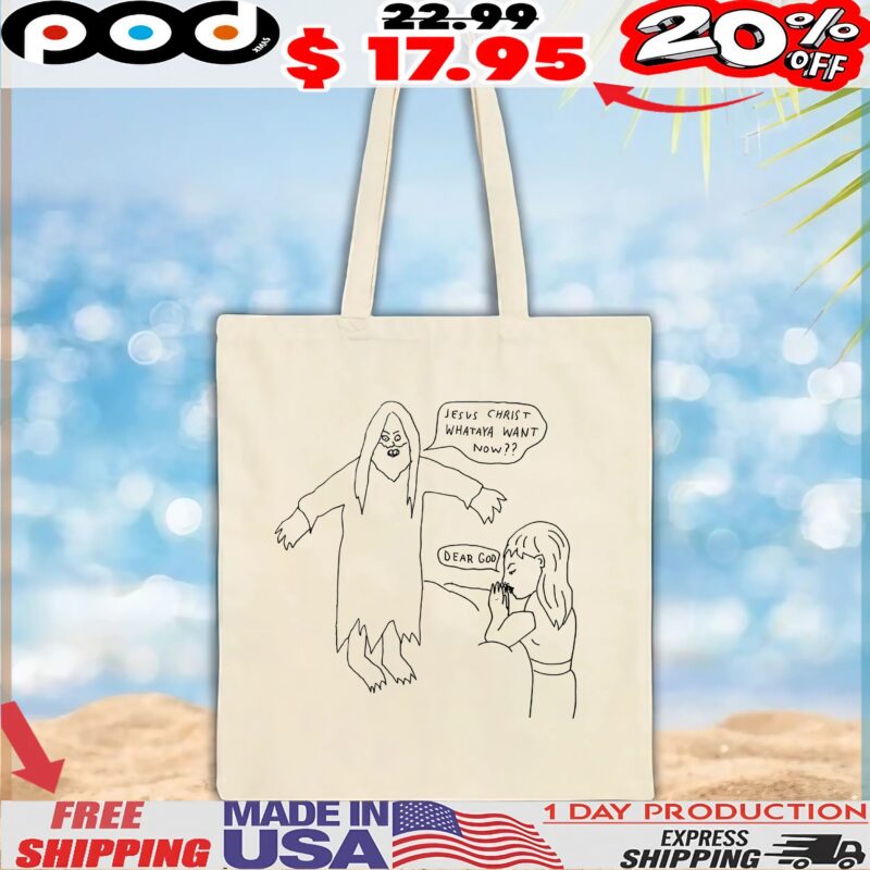 Jesus Christ Whataya Want Now Dear God T Shirt