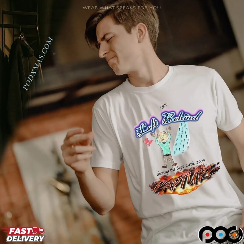 I Got Left Behind During The Sept 24th 2025 Rapture T Shirt