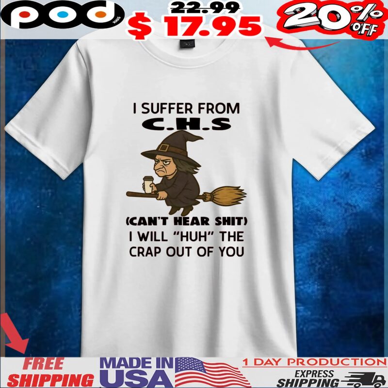 Witch I Suffer From C H S Can't Hear Shit I Will huh The Crap Out Of You Halloween T Shirt